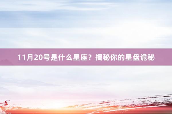 11月20号是什么星座？揭秘你的星盘诡秘