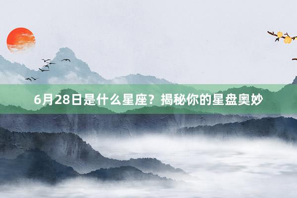 6月28日是什么星座？揭秘你的星盘奥妙