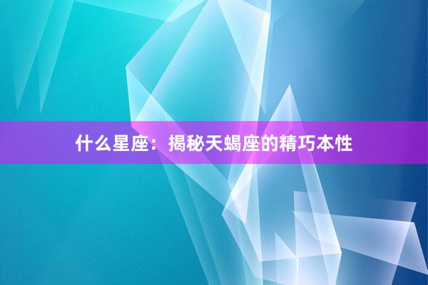 什么星座:揭秘天蝎座的精巧本性