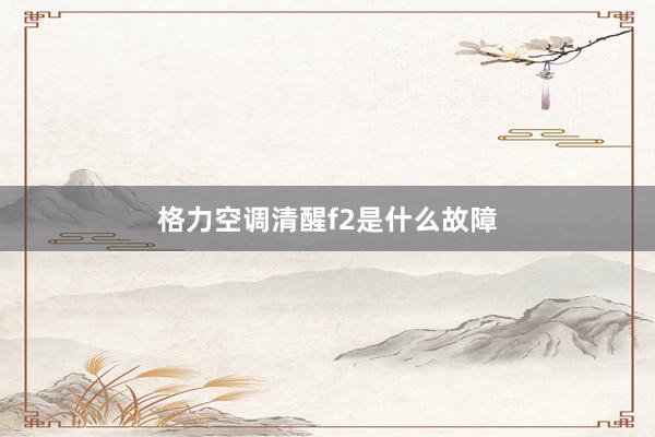 格力空调清醒f2是什么故障